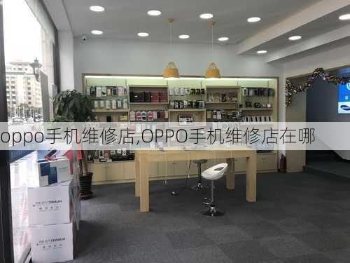 oppo手机维修店,OPPO手机维修店在哪