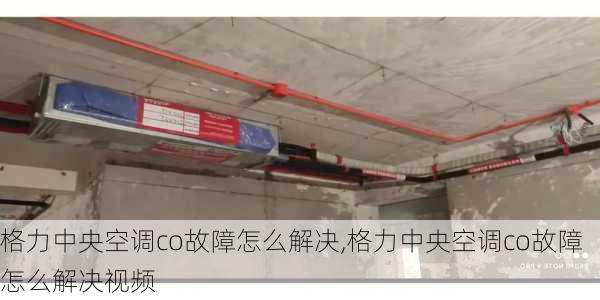 格力中央空调co故障怎么解决,格力中央空调co故障怎么解决视频