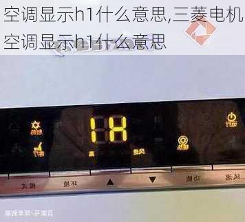 空调显示h1什么意思,三菱电机空调显示h1什么意思