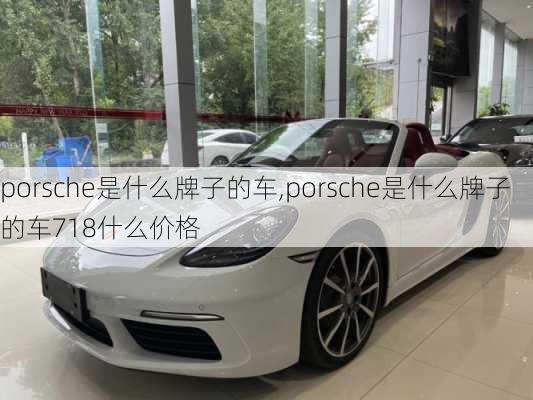 porsche是什么牌子的车,porsche是什么牌子的车718什么价格