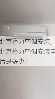 北京格力空调安装,北京格力空调安装电话是多少?