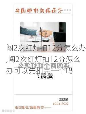 闯2次红灯扣12分怎么办,闯2次红灯扣12分怎么办可以先扣完一个吗