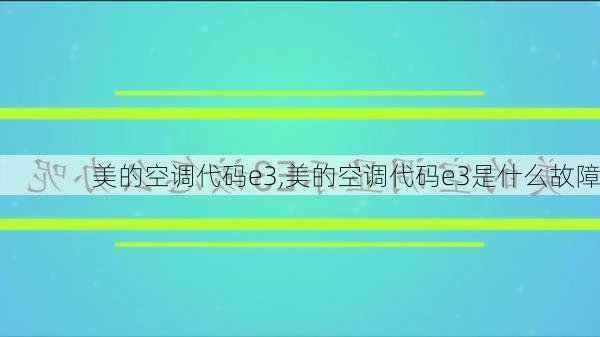 美的空调代码e3,美的空调代码e3是什么故障