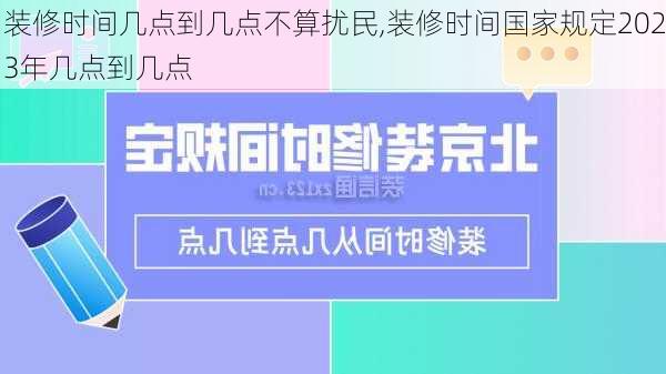 装修时间几点到几点不算扰民,装修时间国家规定2023年几点到几点